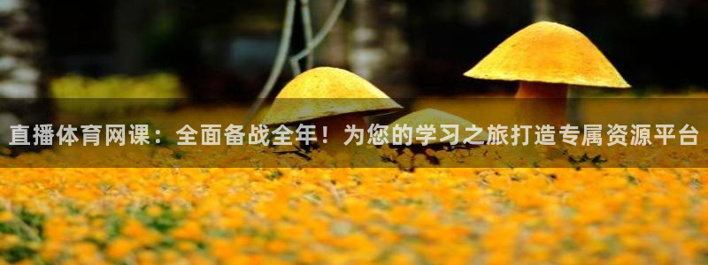 鲸鱼直播官网：直播体育网课：全面备战全年！为您的学习之旅打造专属资源平台