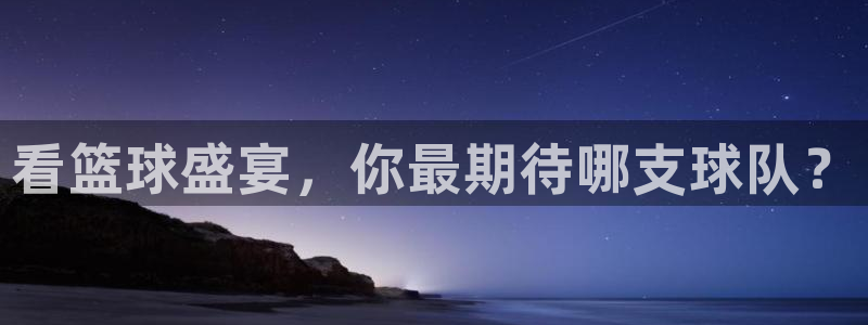 鲸鱼体育nba直播在线观看：看篮球盛宴，你最期待哪支球队？